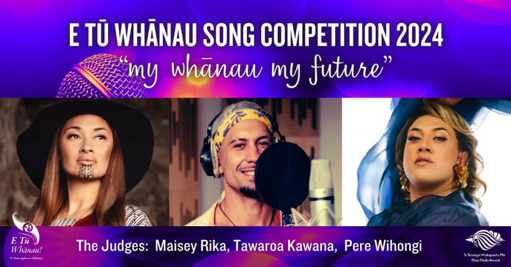This banner graphic reads: E Tū Whānau Song Competition 2024 "My whānau my future" in white text on a multicoloured pink and blue background. It also shows pictures of three people. Below that, white writing says "The judges: Maisey Rika, Tawaroa Kawana, Pere Wihongi." To the left of the pictures of the judges, in white, are the E Tū Whānau logo, name, and tagline "Te mana kaha o te whānau." On the right, also in white, are the Māori Media Network conch shell shaped graphic and tagline which reads "Te Honongo Whakapaoho Māori Māori Media Network."
